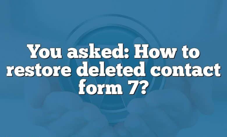 You asked: How to restore deleted contact form 7?