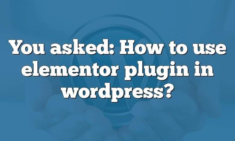 You asked: How to use elementor plugin in wordpress?