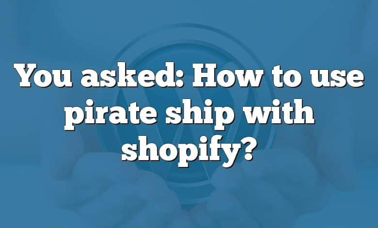 You asked: How to use pirate ship with shopify?