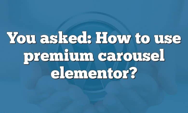 You asked: How to use premium carousel elementor?