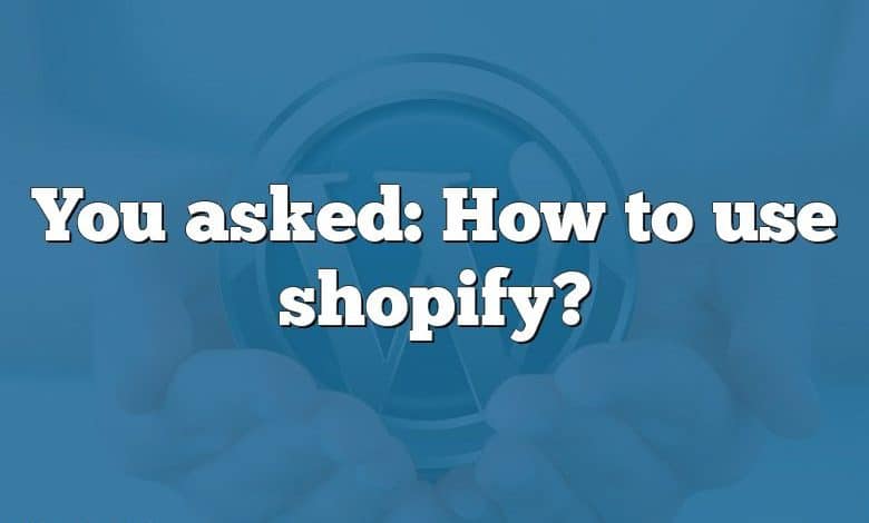 You asked: How to use shopify?