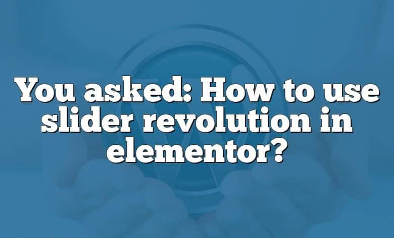 You asked: How to use slider revolution in elementor?