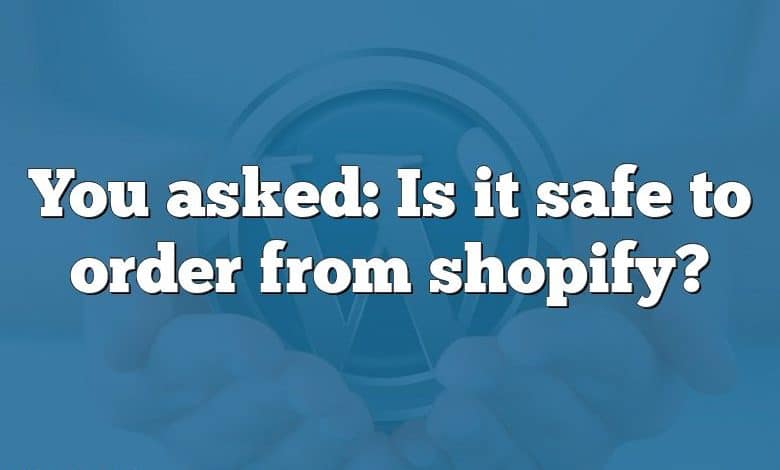 You asked: Is it safe to order from shopify?