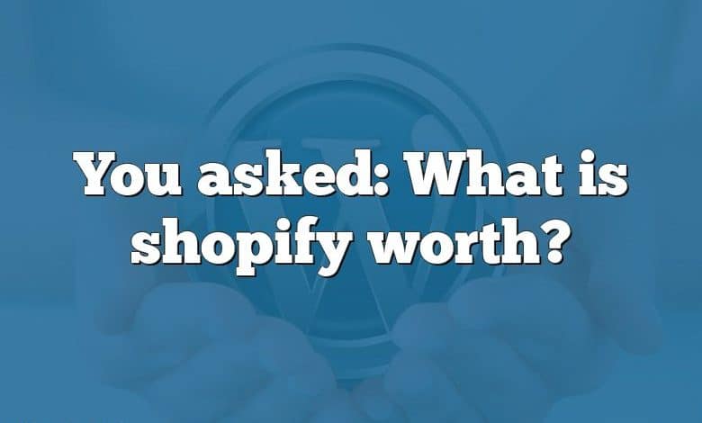 You asked: What is shopify worth?