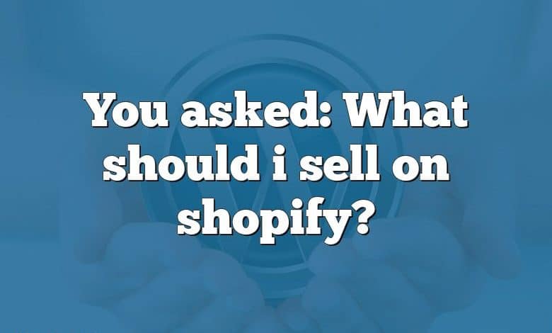 You asked: What should i sell on shopify?