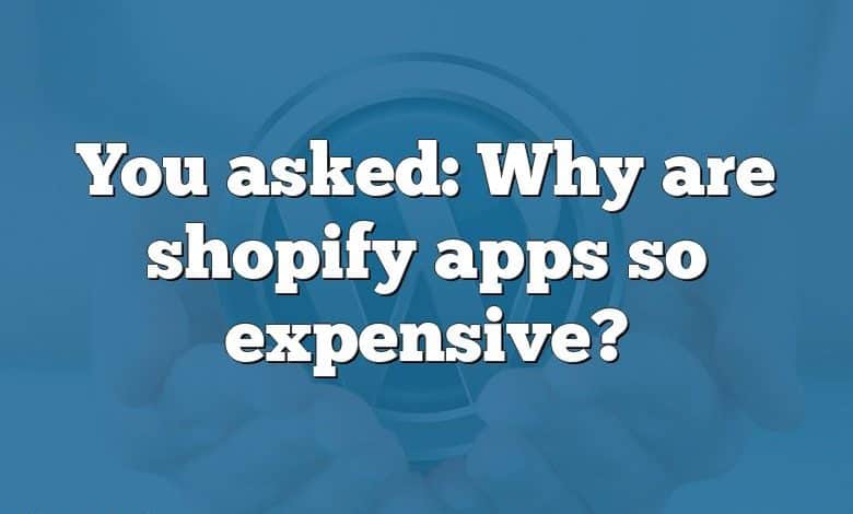 You asked: Why are shopify apps so expensive?