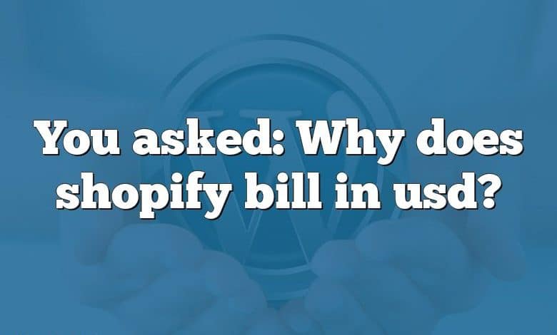 You asked: Why does shopify bill in usd?