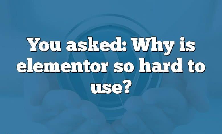 You asked: Why is elementor so hard to use?