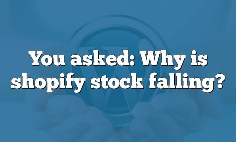 You asked: Why is shopify stock falling?