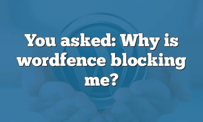 You asked: Why is wordfence blocking me?