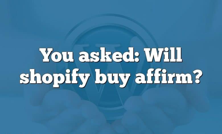 You asked: Will shopify buy affirm?