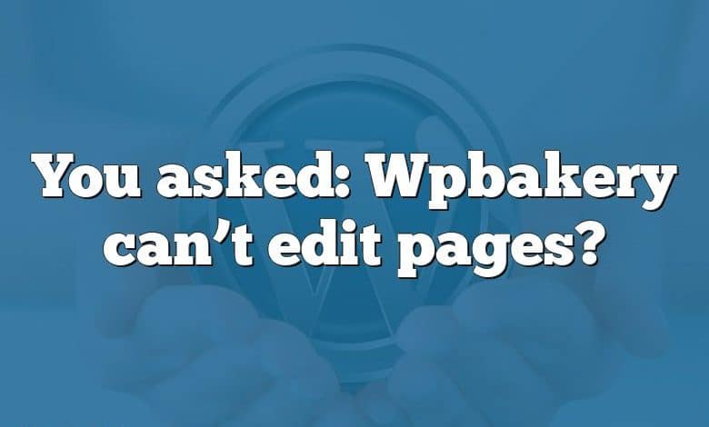 You asked: Wpbakery can’t edit pages?