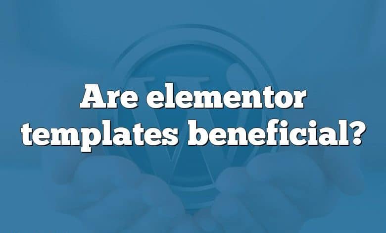 Are elementor templates beneficial?