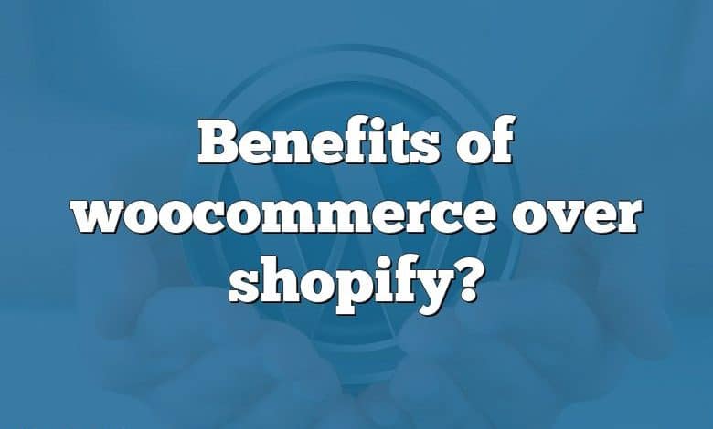 Benefits of woocommerce over shopify?