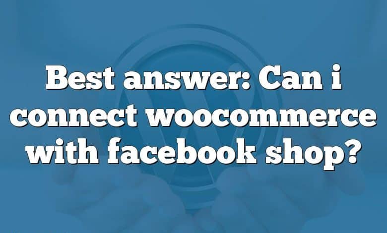 Best answer: Can i connect woocommerce with facebook shop?