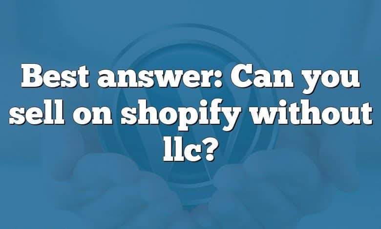 Best answer: Can you sell on shopify without llc?