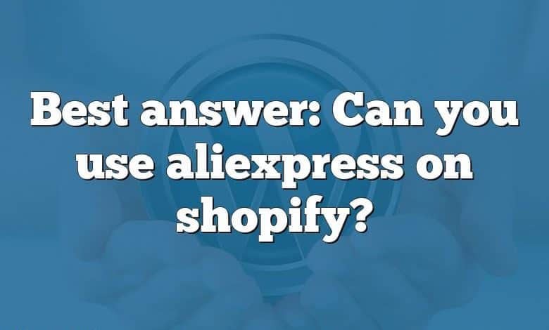 Best answer: Can you use aliexpress on shopify?