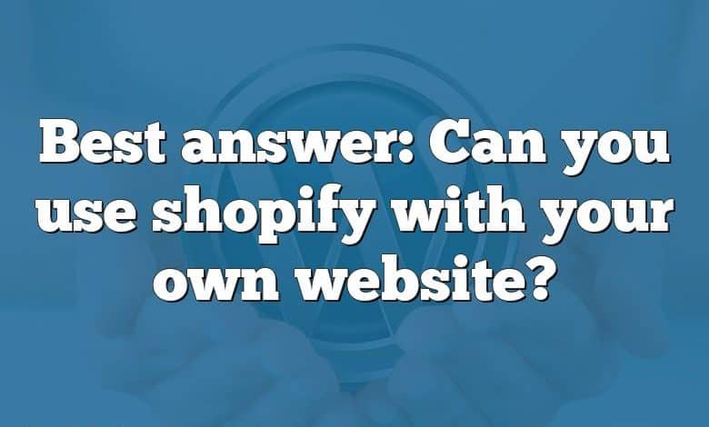 Best answer: Can you use shopify with your own website?