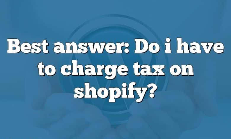 Best answer: Do i have to charge tax on shopify?