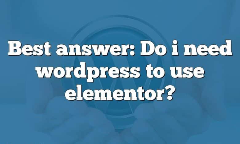 Best answer: Do i need wordpress to use elementor?