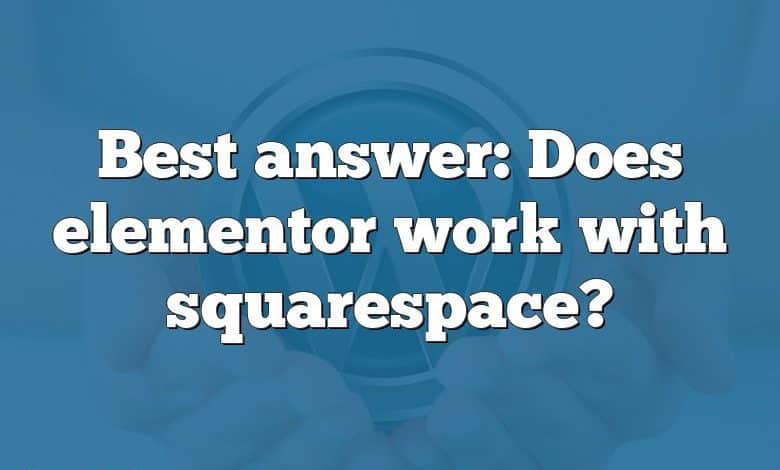 Best answer: Does elementor work with squarespace?