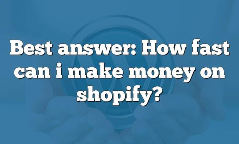 Best answer: How fast can i make money on shopify?