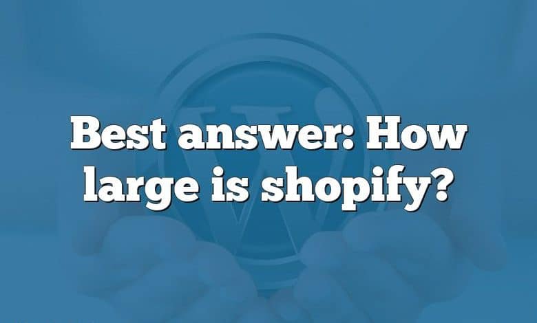 Best answer: How large is shopify?