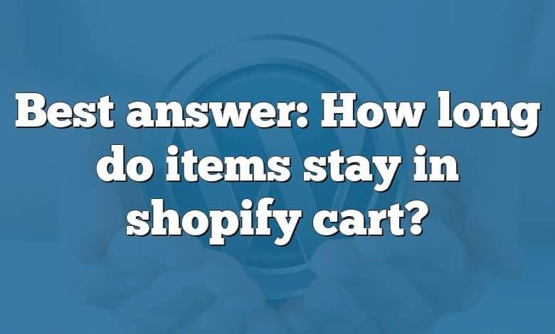 Best answer: How long do items stay in shopify cart?