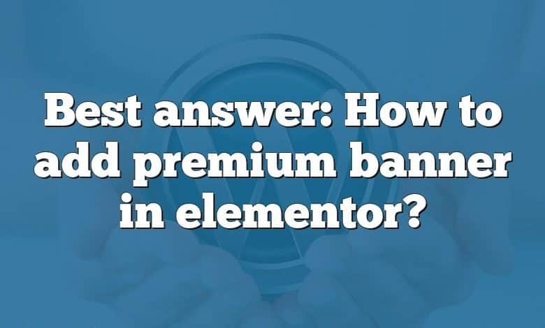 Best answer: How to add premium banner in elementor?