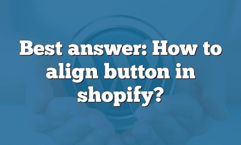 Best answer: How to align button in shopify?