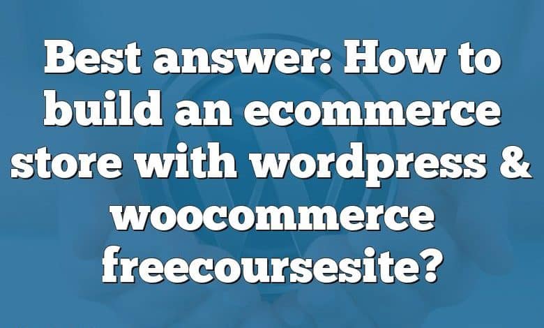 Best answer: How to build an ecommerce store with wordpress & woocommerce freecoursesite?