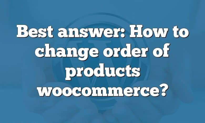 Best answer: How to change order of products woocommerce?