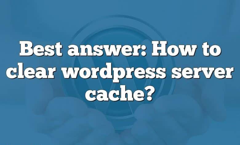 Best answer: How to clear wordpress server cache?