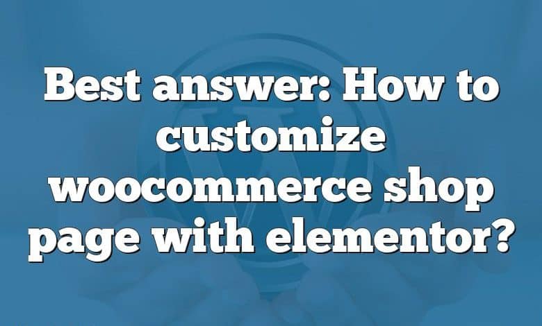 Best answer: How to customize woocommerce shop page with elementor?