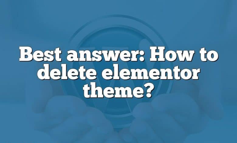 Best answer: How to delete elementor theme?