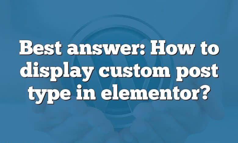 Best answer: How to display custom post type in elementor?