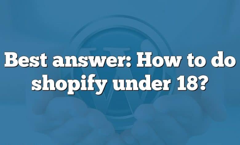 Best answer: How to do shopify under 18?