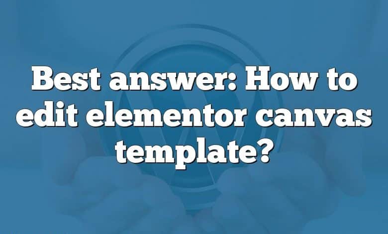 Best answer: How to edit elementor canvas template?