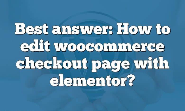 Best answer: How to edit woocommerce checkout page with elementor?