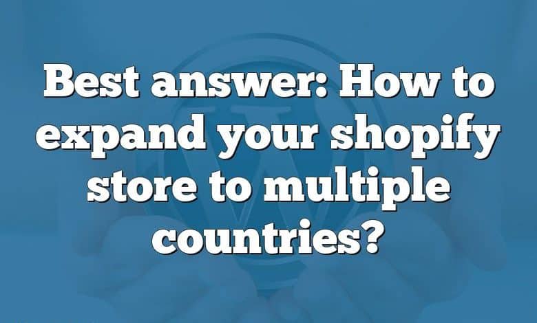 Best answer: How to expand your shopify store to multiple countries?