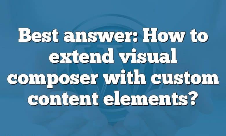 Best answer: How to extend visual composer with custom content elements?