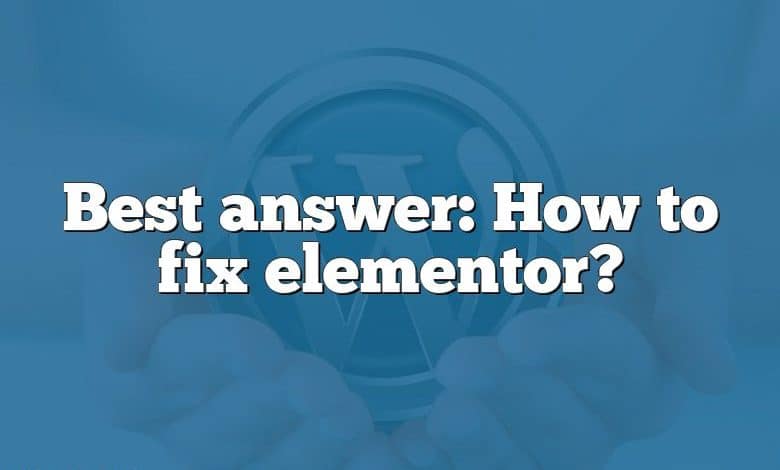 Best answer: How to fix elementor?