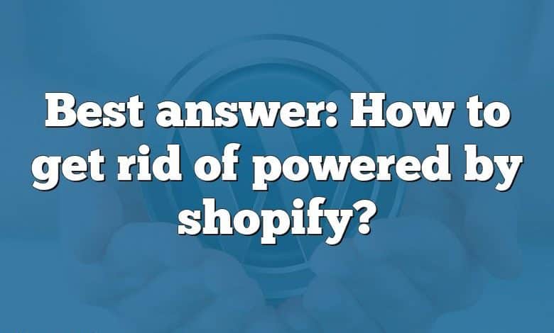 Best answer: How to get rid of powered by shopify?