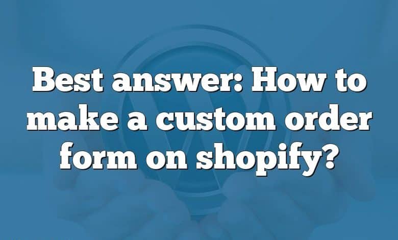 Best answer: How to make a custom order form on shopify?