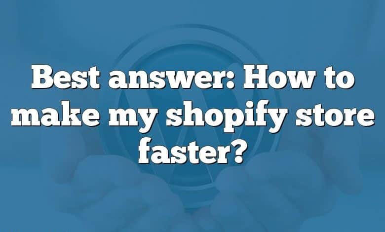 Best answer: How to make my shopify store faster?