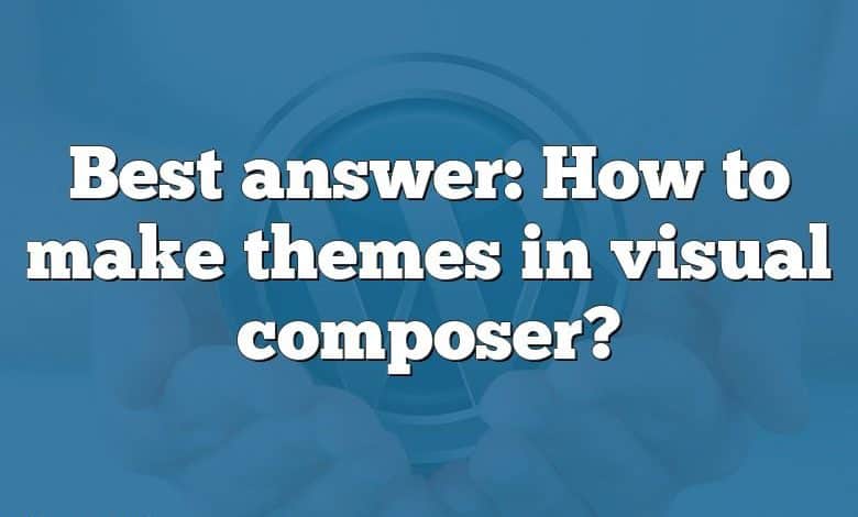 Best answer: How to make themes in visual composer?