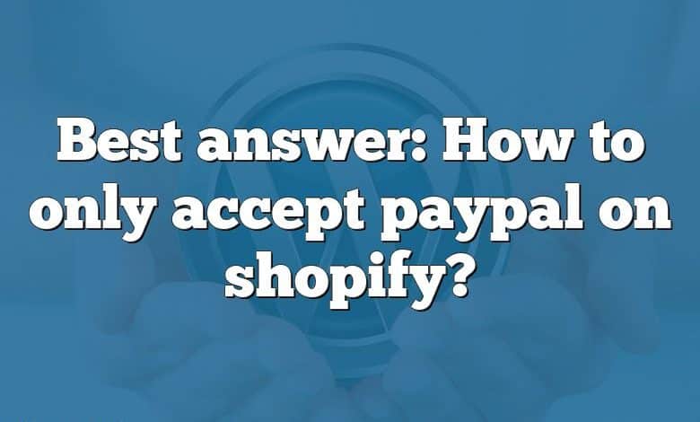 Best answer: How to only accept paypal on shopify?