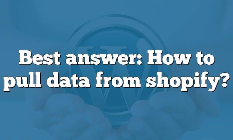 Best answer: How to pull data from shopify?