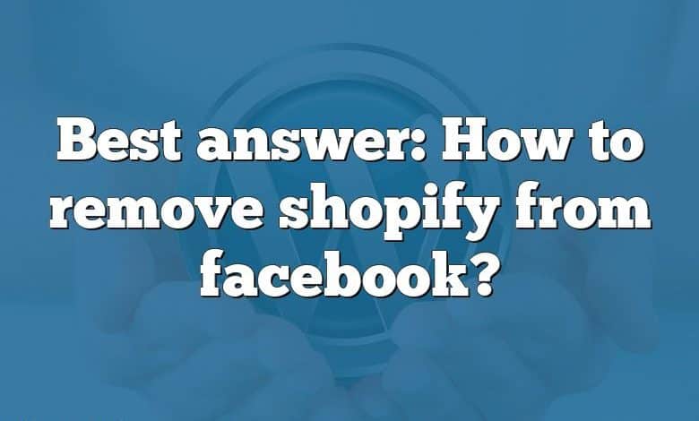 Best answer: How to remove shopify from facebook?