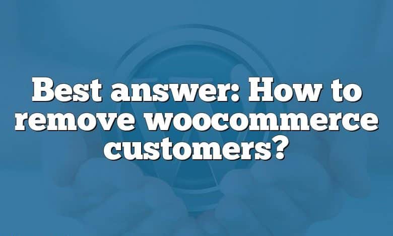 Best answer: How to remove woocommerce customers?